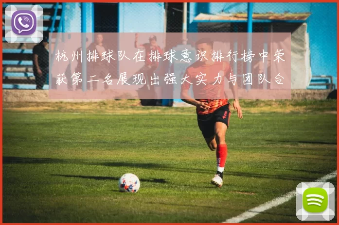 杭州排球队在排球意识排行榜中荣获第二名展现出强大实力与团队合作精神