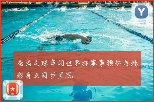 花式足球串词世界杯赛事预热与精彩看点同步呈现