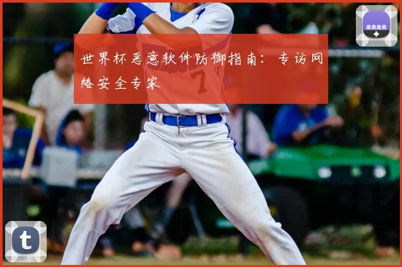 世界杯恶意软件防御指南:专访网络安全专家