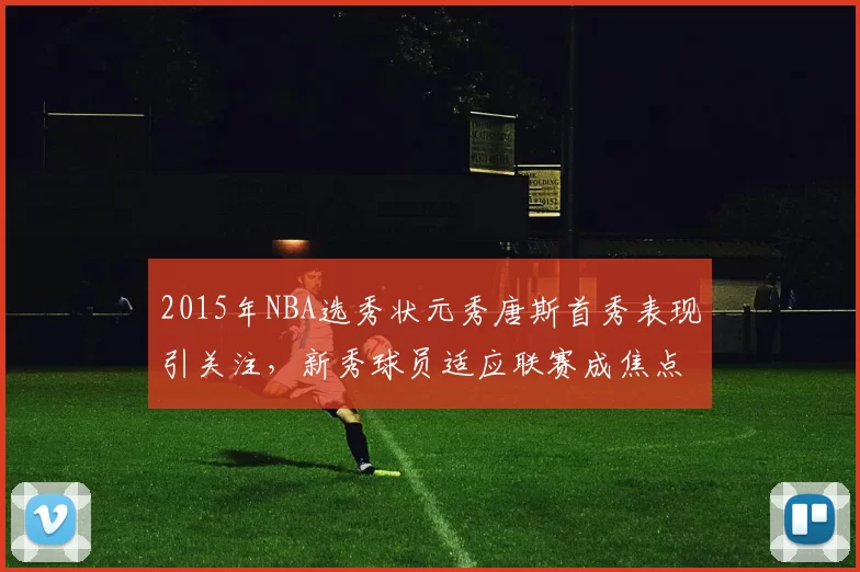 2015年NBA选秀状元秀唐斯首秀表现引关注,新秀球员适应联赛成焦点