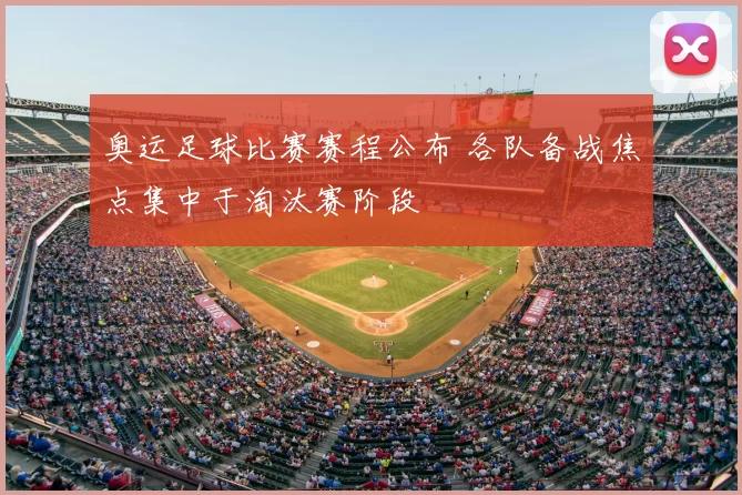 奥运足球比赛赛程公布 各队备战焦点集中于淘汰赛阶段