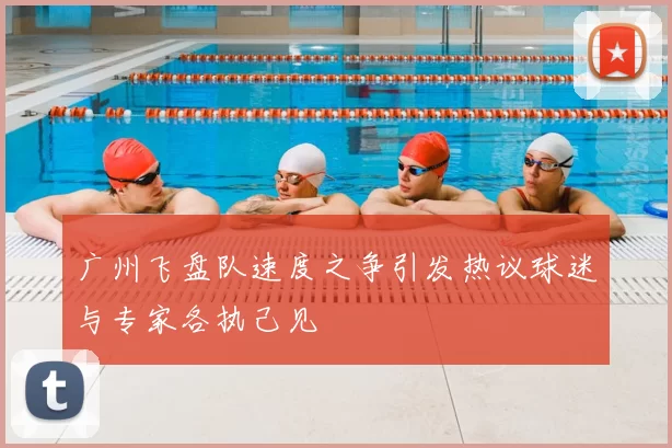 广州飞盘队速度之争引发热议球迷与专家各执己见