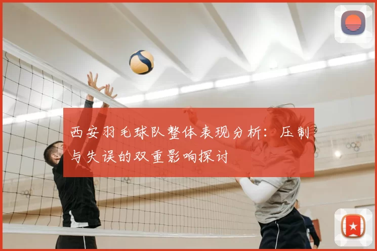 西安羽毛球队整体表现分析:压制与失误的双重影响探讨
