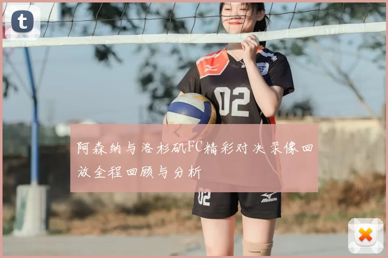 阿森纳与洛杉矶FC精彩对决录像回放全程回顾与分析