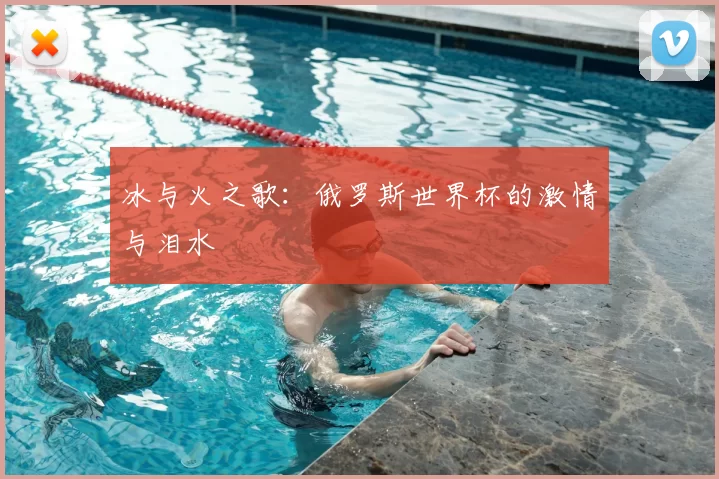 冰与火之歌:俄罗斯世界杯的激情与泪水